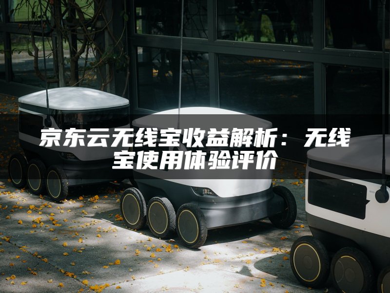 京东云无线宝收益解析：无线宝使用体验评价