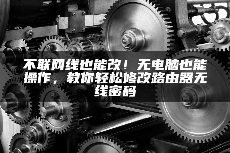 不联网线也能改！无电脑也能操作，教你轻松修改路由器无线密码