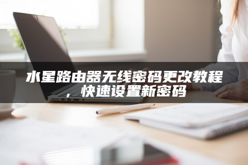 水星路由器无线密码更改教程，快速设置新密码