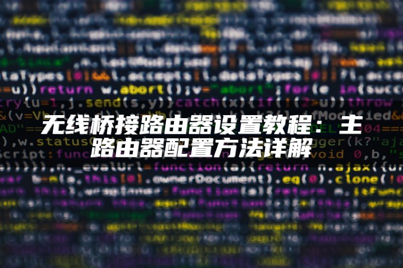 无线桥接路由器设置教程：主路由器配置方法详解