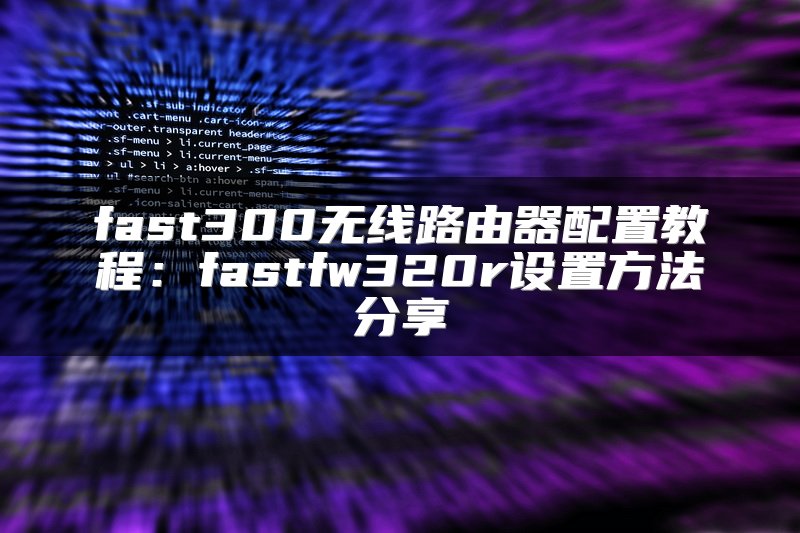 fast300无线路由器配置教程：fastfw320r设置方法分享