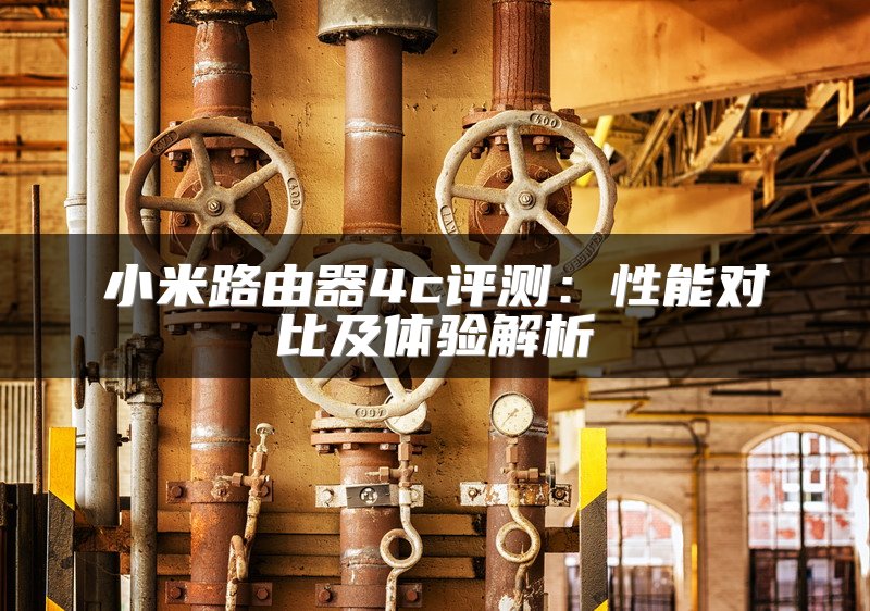 小米路由器4c评测：性能对比及体验解析
