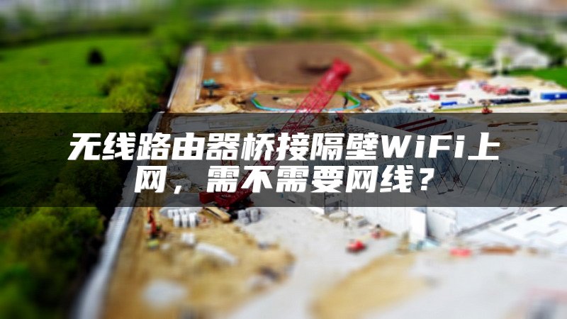 无线路由器桥接隔壁WiFi上网，需不需要网线？