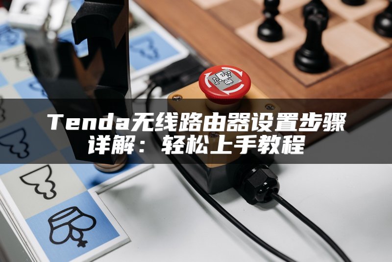Tenda无线路由器设置步骤详解：轻松上手教程
