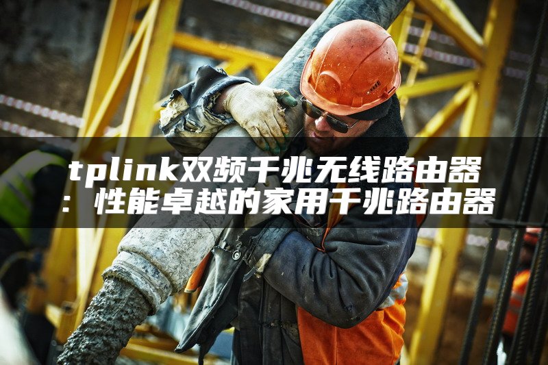 tplink双频千兆无线路由器：性能卓越的家用千兆路由器