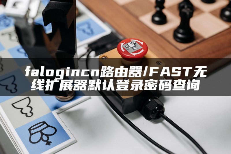 falogincn路由器/FAST无线扩展器默认登录密码查询
