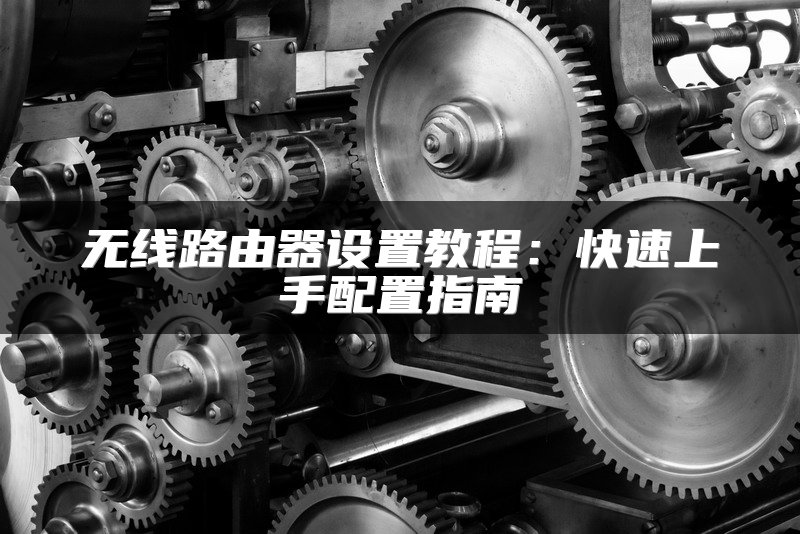 无线路由器设置教程：快速上手配置指南