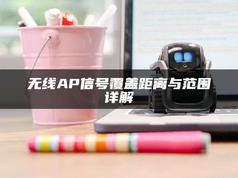 无线AP信号覆盖距离与范围详解
