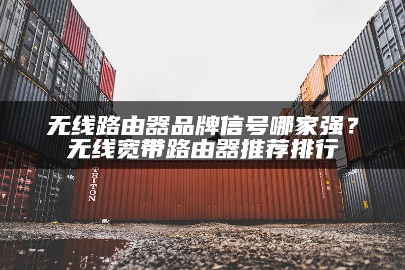 无线路由器品牌信号哪家强？无线宽带路由器推荐排行