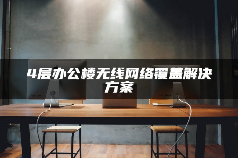 4层办公楼无线网络覆盖解决方案