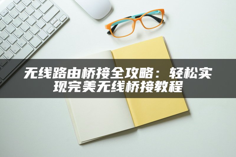 无线路由桥接全攻略：轻松实现完美无线桥接教程