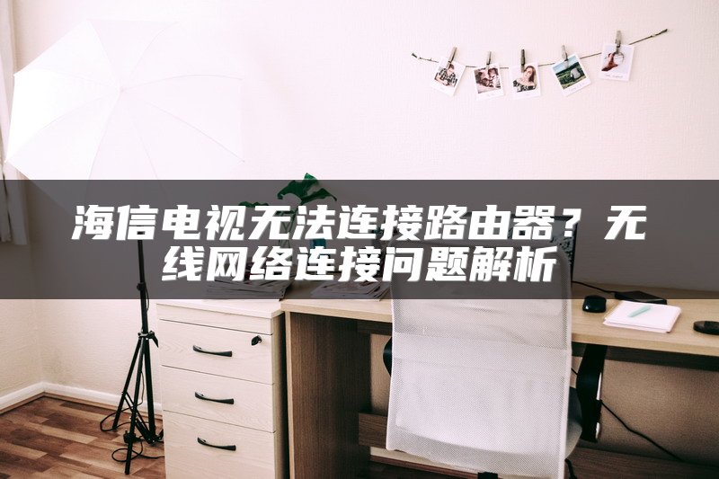 海信电视无法连接路由器？无线网络连接问题解析