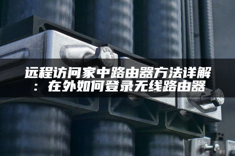 远程访问家中路由器方法详解：在外如何登录无线路由器