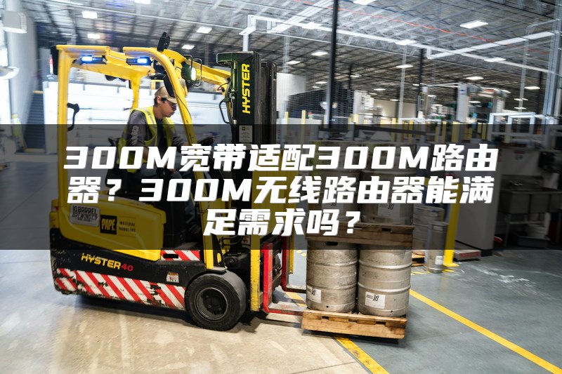 300M宽带适配300M路由器？300M无线路由器能满足需求吗？