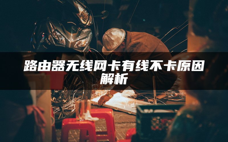 路由器无线网卡有线不卡原因解析