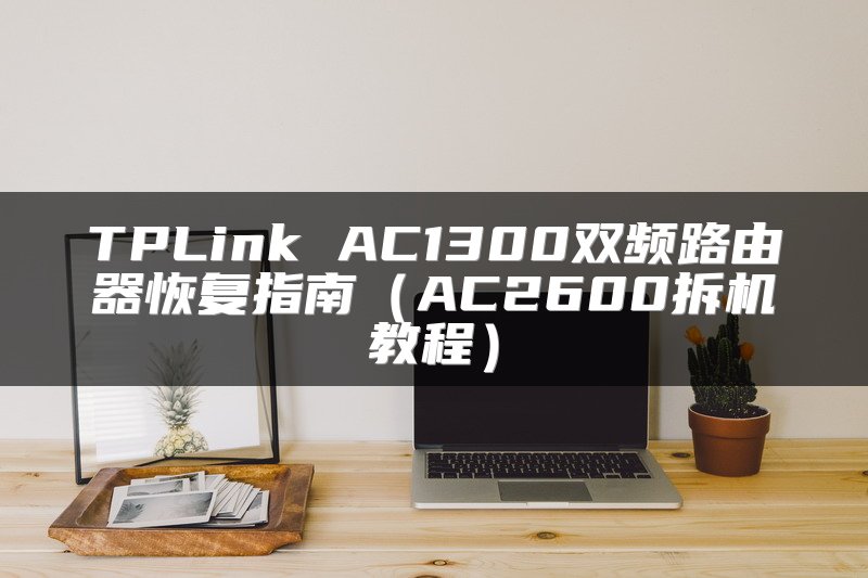 TPLink AC1300双频路由器恢复指南（AC2600拆机教程）