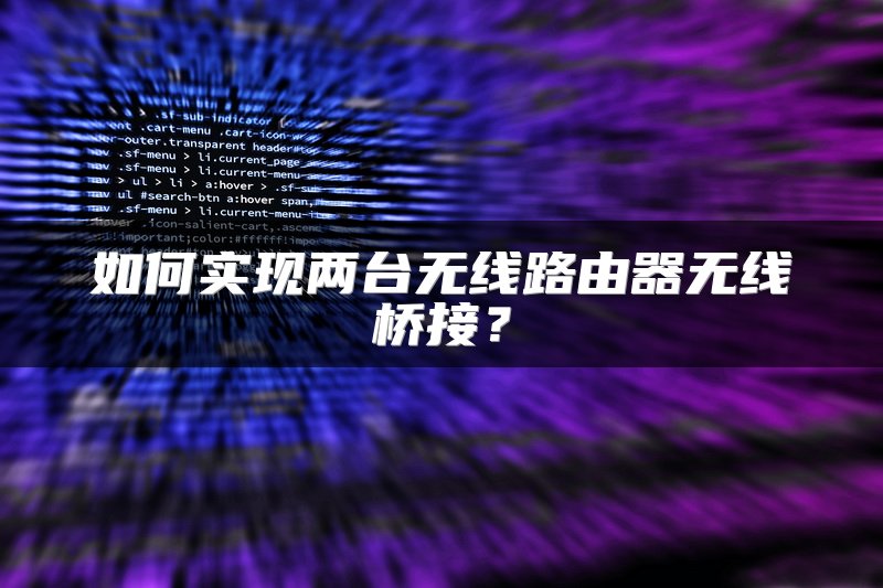 如何实现两台无线路由器无线桥接？