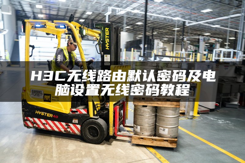 H3C无线路由默认密码及电脑设置无线密码教程