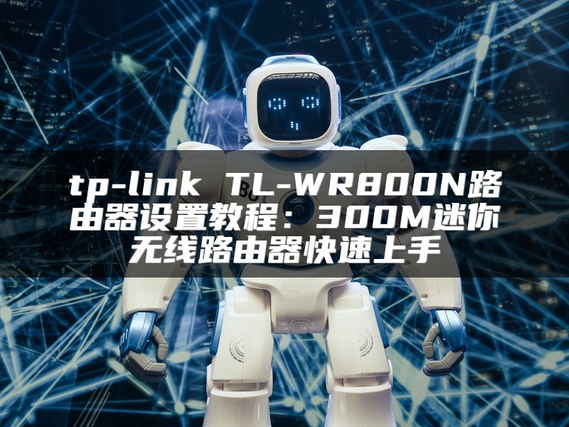 tp-link TL-WR800N路由器设置教程：300M迷你无线路由器快速上手