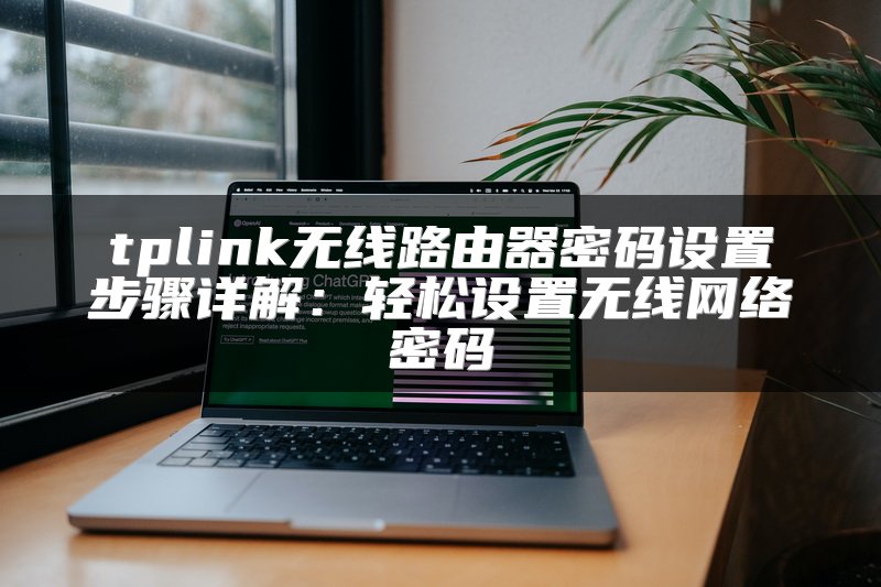 tplink无线路由器密码设置步骤详解：轻松设置无线网络密码