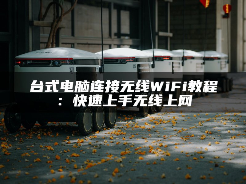 台式电脑连接无线WiFi教程：快速上手无线上网