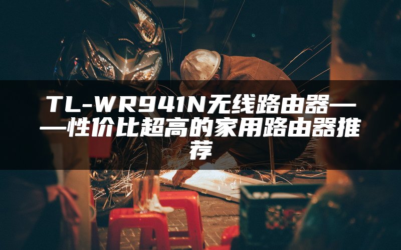 TL-WR941N无线路由器——性价比超高的家用路由器推荐