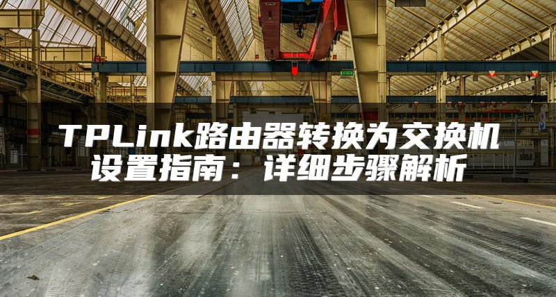 TPLink路由器转换为交换机设置指南：详细步骤解析