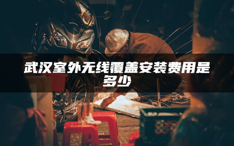 武汉室外无线覆盖安装费用是多少