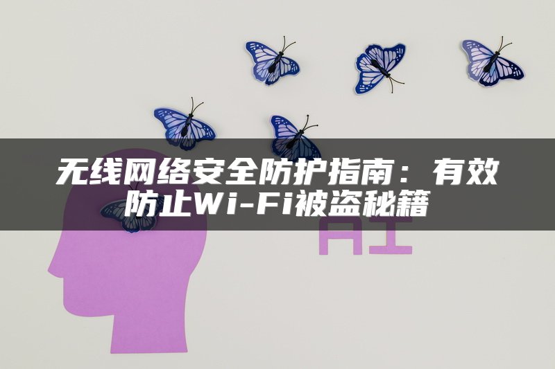 无线网络安全防护指南：有效防止Wi-Fi被盗秘籍