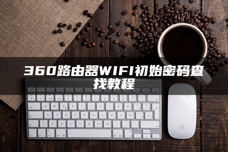 360路由器WIFI初始密码查找教程