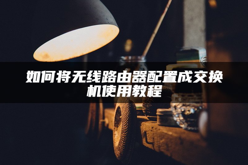 如何将无线路由器配置成交换机使用教程