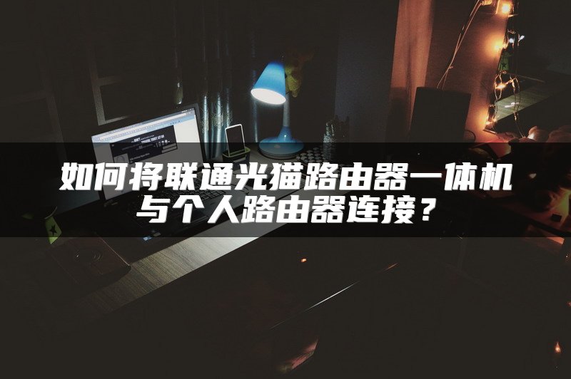 如何将联通光猫路由器一体机与个人路由器连接？