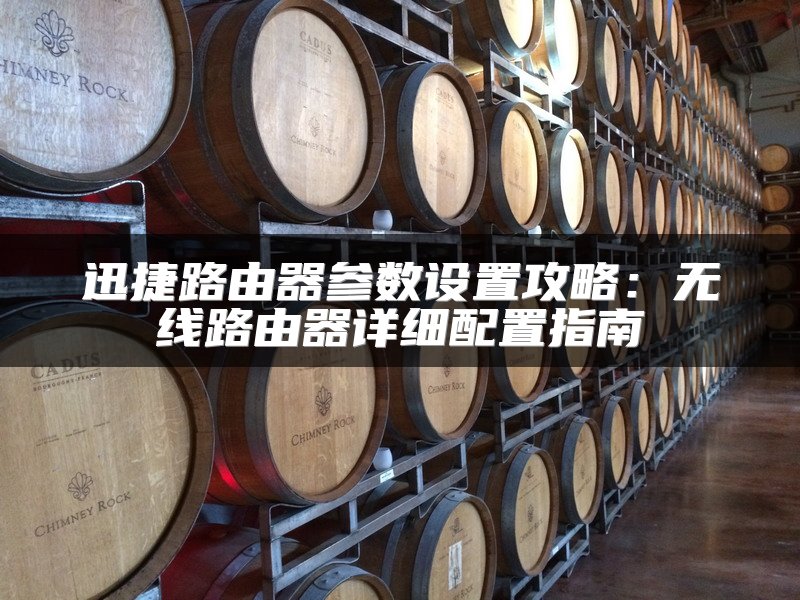 迅捷路由器参数设置攻略：无线路由器详细配置指南
