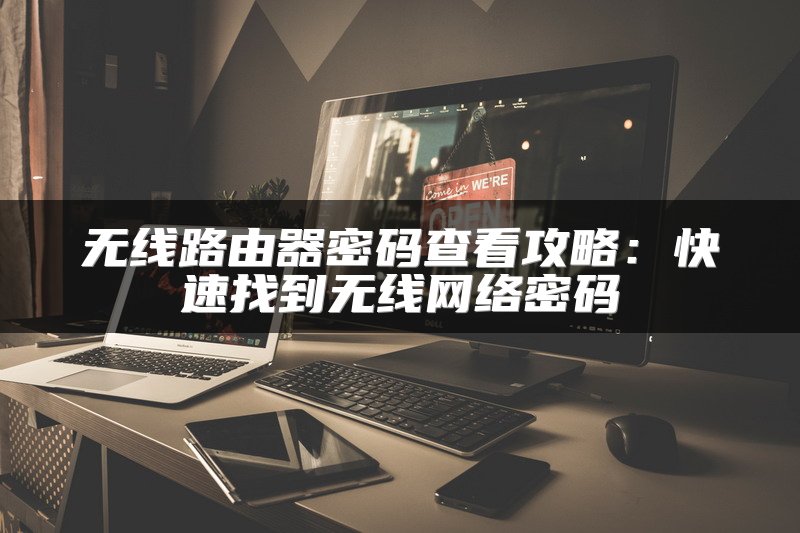 无线路由器密码查看攻略：快速找到无线网络密码