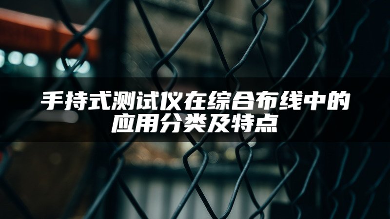 手持式测试仪在综合布线中的应用分类及特点