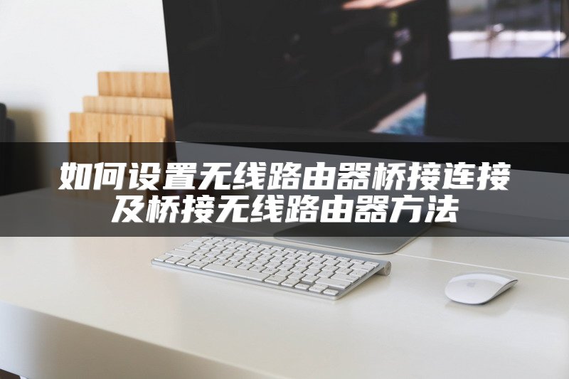 如何设置无线路由器桥接连接及桥接无线路由器方法