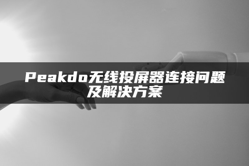 Peakdo无线投屏器连接问题及解决方案