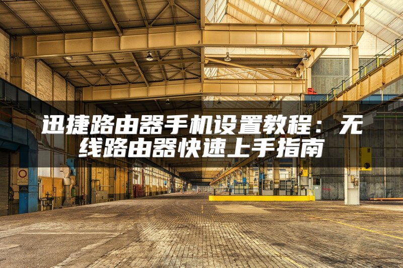 迅捷路由器手机设置教程：无线路由器快速上手指南
