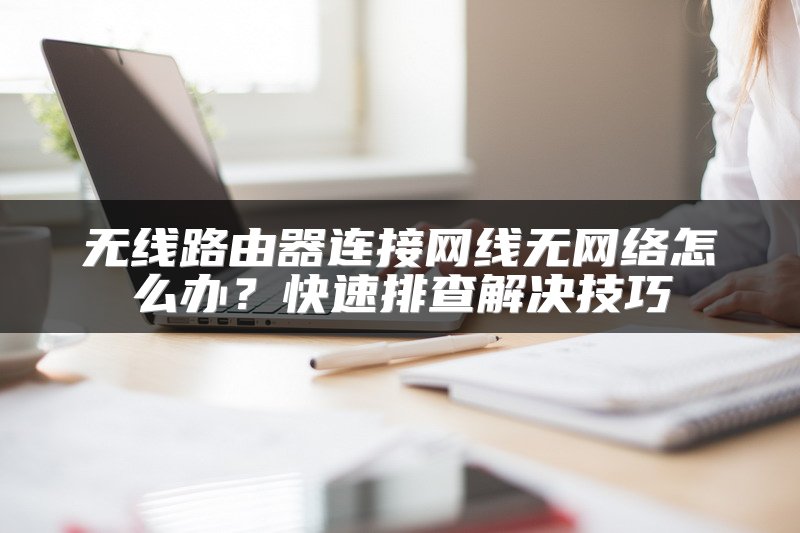 无线路由器连接网线无网络怎么办？快速排查解决技巧
