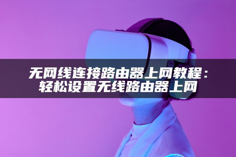 无网线连接路由器上网教程：轻松设置无线路由器上网