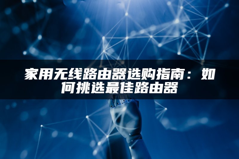 家用无线路由器选购指南：如何挑选最佳路由器
