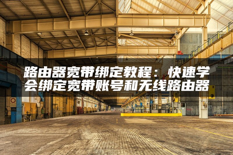 路由器宽带绑定教程：快速学会绑定宽带账号和无线路由器