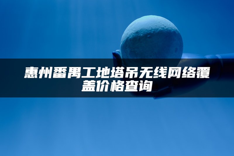 惠州番禺工地塔吊无线网络覆盖价格查询