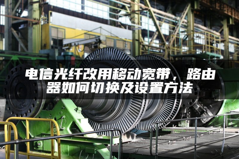 电信光纤改用移动宽带，路由器如何切换及设置方法