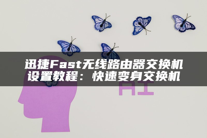 迅捷Fast无线路由器交换机设置教程：快速变身交换机