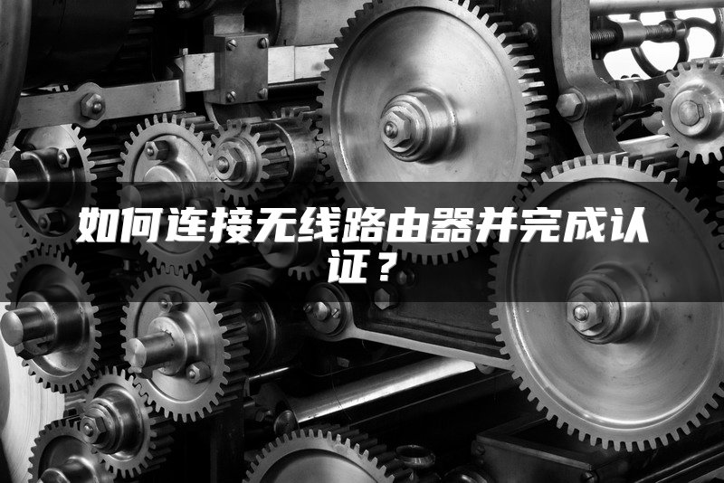 如何连接无线路由器并完成认证？