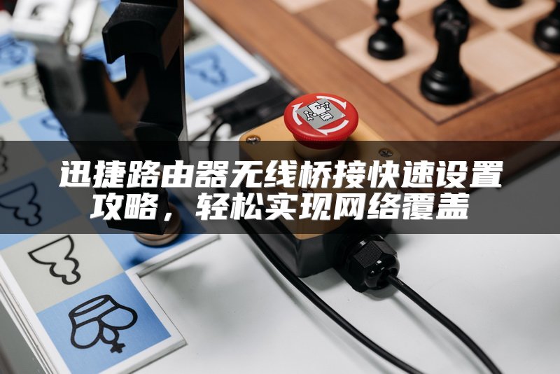 迅捷路由器无线桥接快速设置攻略，轻松实现网络覆盖