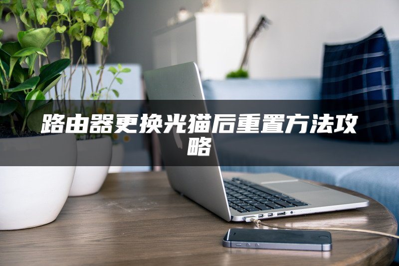 路由器更换光猫后重置方法攻略