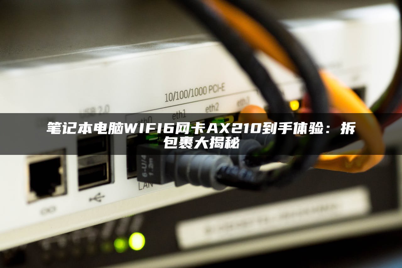 笔记本电脑WIFI6网卡AX210到手体验：拆包裹大揭秘