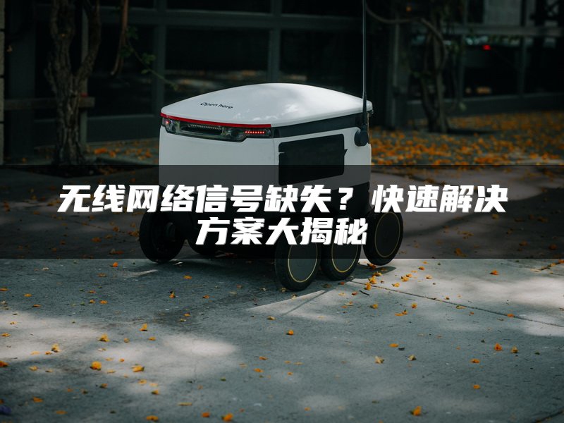 无线网络信号缺失？快速解决方案大揭秘